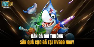 Bắn Cá Đổi Thưởng - Săn Quà Cực Đã Tại FIVE88 Ngay